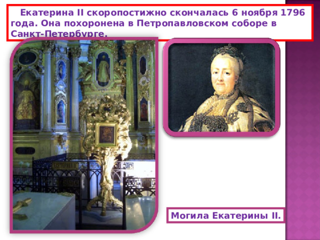  Екатерина II скоропостижно скончалась 6 ноября 1796 года. Она похоронена в Петропавловском соборе в Санкт-Петербурге. Могила Екатерины II . 