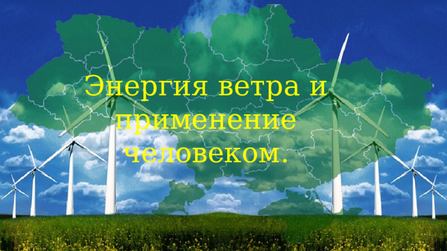 Энергия ветра и применение человеком. 