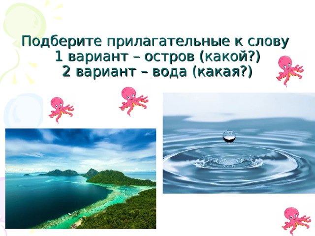 Подберите прилагательные к слову  1 вариант – остров (какой?)  2 вариант – вода (какая?)           