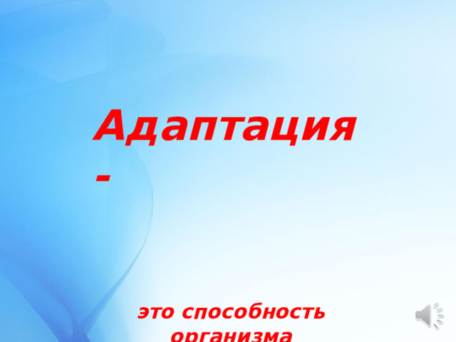 Адаптация - это способность организма приспосабливаться к изменяющимся условиям окружающей среды. 