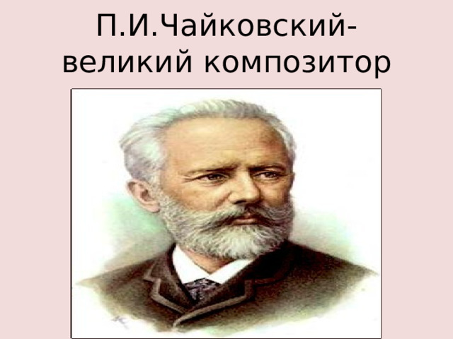 П.И.Чайковский- великий композитор 