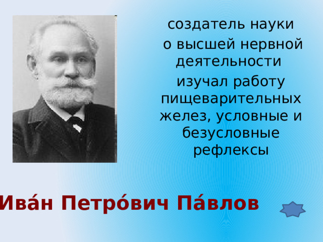 создатель науки  о высшей нервной деятельности изучал работу пищеварительных желез, условные и безусловные рефлексы  Ива́н Петро́вич Па́влов  