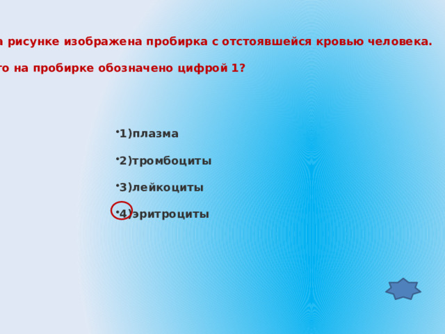 На рисунке изображена пробирка с отстоявшейся кровью человека.  Что на пробирке обозначено цифрой 1? 1)плазма 2)тромбоциты 3)лейкоциты 4)эритроциты 