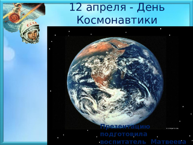 12 апреля - День Космонавтики  Презентацию подготовила воспитатель Матвеева С.В. 