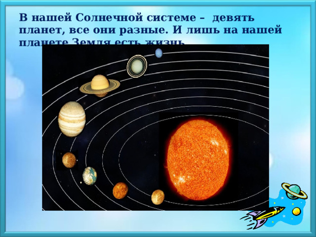 В нашей Солнечной системе – девять планет, все они разные. И лишь на нашей планете Земля есть жизнь. 