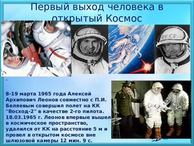  Первый выход человека в открытый Космос                                                                                8-19 марта 1965 года Алексей Архипович Леонов совместно с П.И. Беляевым совершил полет на КК 