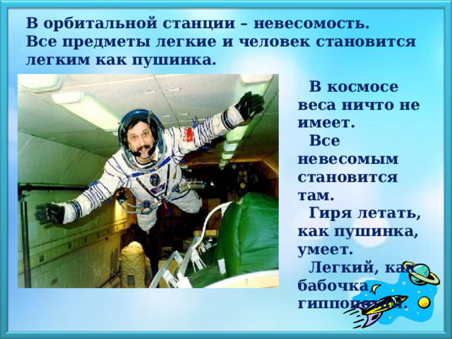    В орбитальной станции – невесомость.  Все предметы легкие и человек становится легким как пушинка.    В космосе веса ничто не имеет. Все невесомым становится там. Гиря летать, как пушинка, умеет. Легкий, как бабочка, гиппопотам. 