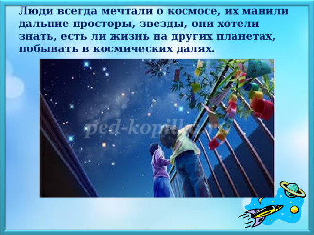 Люди всегда мечтали о космосе, их манили дальние просторы, звезды, они хотели знать, есть ли жизнь на других планетах, побывать в космических далях. 