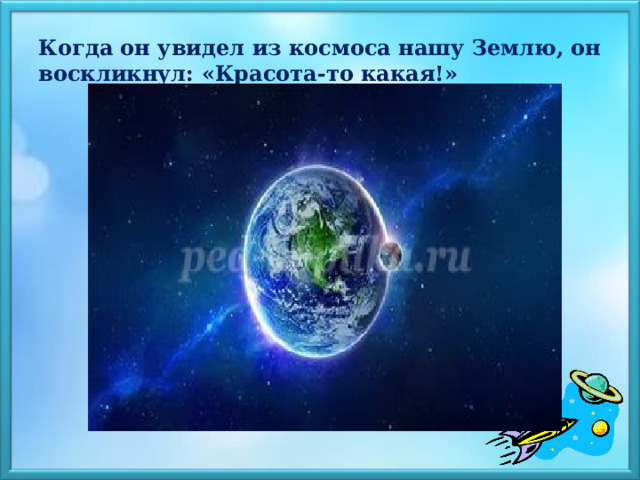 Когда он увидел из космоса нашу Землю, он воскликнул: «Красота-то какая!» 