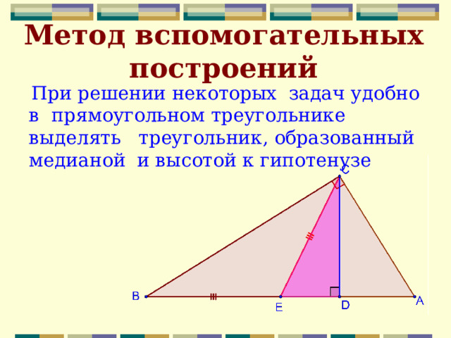 Метод вспомогательных построений  При решении некоторых задач удобно в прямоугольном треугольнике выделять треугольник, образованный медианой и высотой к гипотенузе 