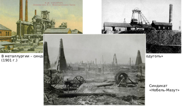 В металлургии – синдикат «Продамет» (1901 г.) Синдикат «Продуголь» Синдикат «Нобель-Мазут» 