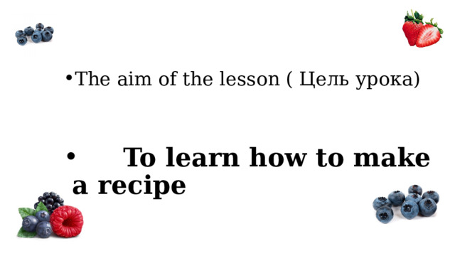 The aim of the lesson ( Цель урока)    To learn how to make a recipe 