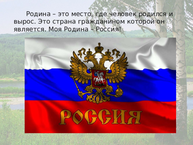  Родина – это место, где человек родился и вырос. Это страна гражданином которой он является. Моя Родина – Россия! 