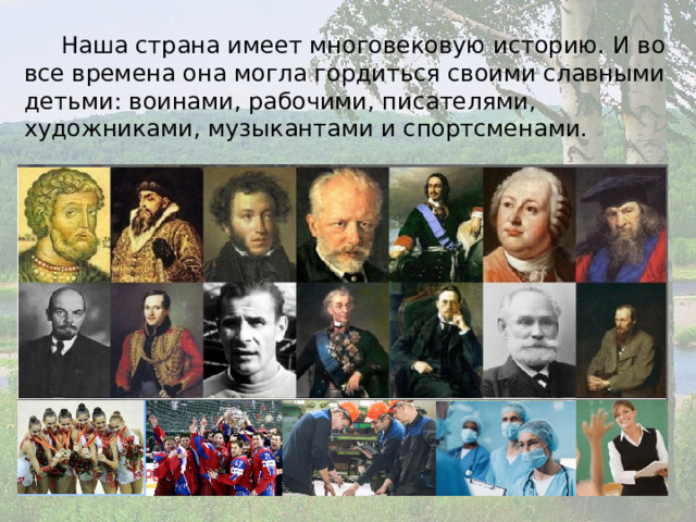  Наша страна имеет многовековую историю. И во все времена она могла гордиться своими славными детьми: воинами, рабочими, писателями, художниками, музыкантами и спортсменами. 