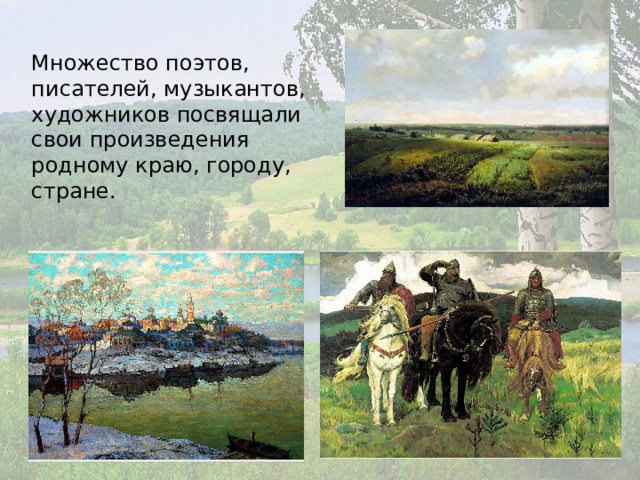 Множество поэтов, писателей, музыкантов, художников посвящали свои произведения родному краю, городу, стране. 