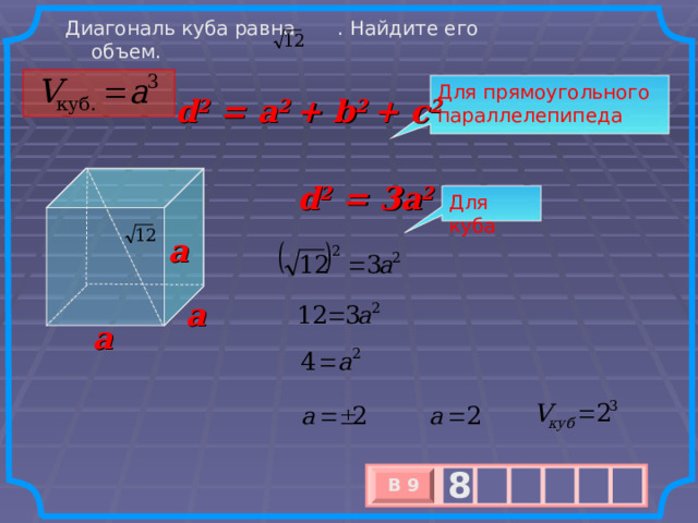 Диагональ куба равна . Найдите его объем. Для прямоугольного параллелепипеда d 2 = a 2 + b 2 + c 2 d 2 = 3 a 2 Для куба a a a 8 В 9 х 3 х 1 0 