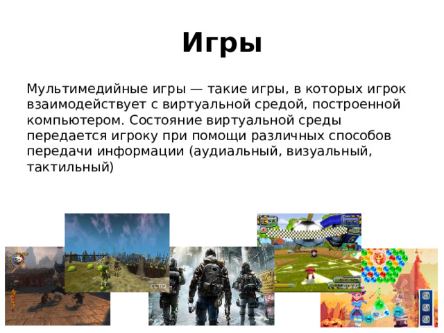 Игры Мультимедийные игры — такие игры, в которых игрок взаимодействует с виртуальной средой, построенной компьютером. Состояние виртуальной среды передается игроку при помощи различных способов передачи информации (аудиальный, визуальный, тактильный) 