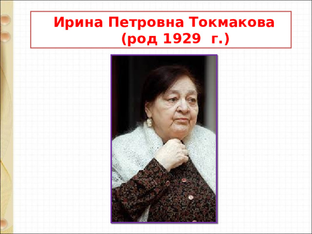  Ирина Петровна Токмакова  (род 1929 г.) 