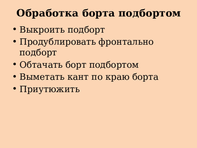 Обработка борта подбортом Выкроить подборт Продублировать фронтально подборт Обтачать борт подбортом Выметать кант по краю борта Приутюжить 