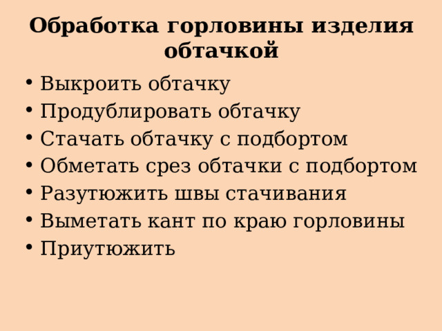 Обработка горловины изделия обтачкой Выкроить обтачку Продублировать обтачку Стачать обтачку с подбортом Обметать срез обтачки с подбортом Разутюжить швы стачивания Выметать кант по краю горловины Приутюжить 