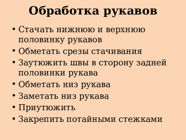 Обработка рукавов Стачать нижнюю и верхнюю половинку рукавов Обметать срезы стачивания Заутюжить швы в сторону задней половинки рукава Обметать низ рукава Заметать низ рукава Приутюжить Закрепить потайными стежками 