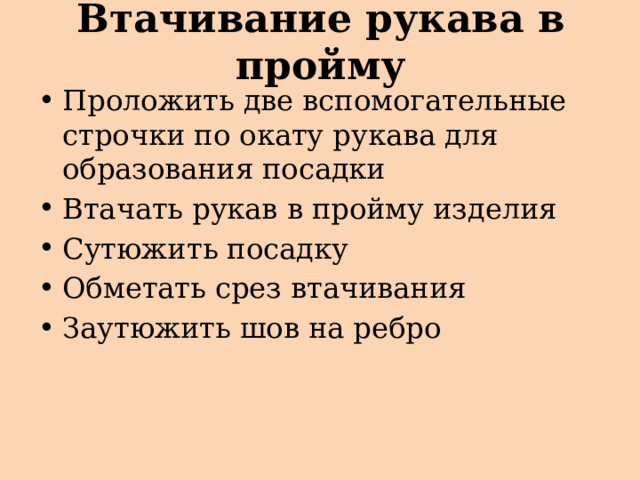 Втачивание рукава в пройму Проложить две вспомогательные строчки по окату рукава для образования посадки Втачать рукав в пройму изделия Сутюжить посадку Обметать срез втачивания Заутюжить шов на ребро 