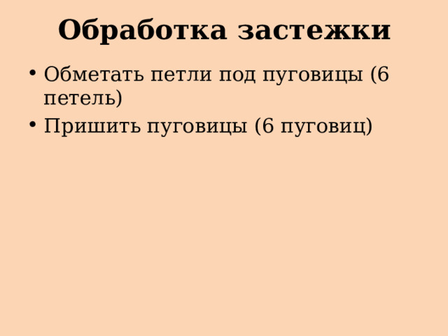 Обработка застежки Обметать петли под пуговицы (6 петель) Пришить пуговицы (6 пуговиц) 