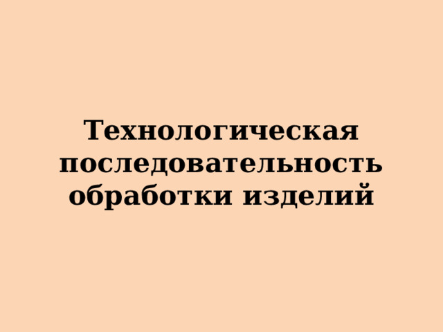 Технологическая последовательность обработки изделий 