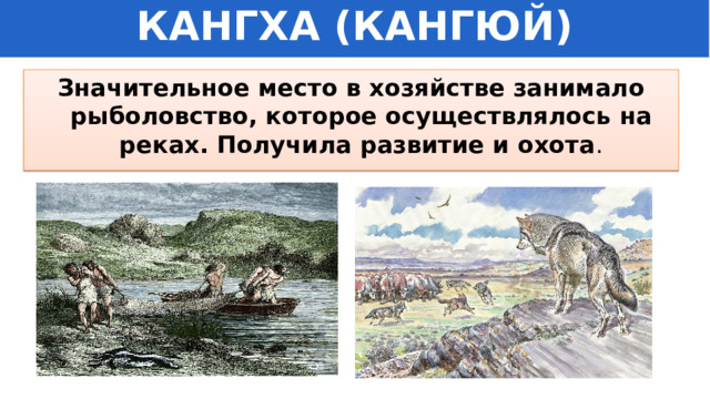 КАНГХА (КАНГЮЙ) Значительное место в хозяйстве занимало рыболовство, которое осуществлялось на реках. Получила развитие и охота . 