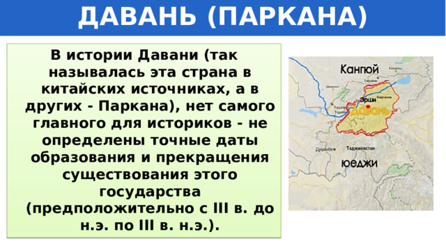 ДАВАНЬ (ПАРКАНА) В истории Давани (так называлась эта страна в китайских источниках, а в других - Паркана), нет самого главного для историков - не определены точные даты образования и прекращения существования этого государства (предположительно с III в. до н.э. по III в. н.э.). 