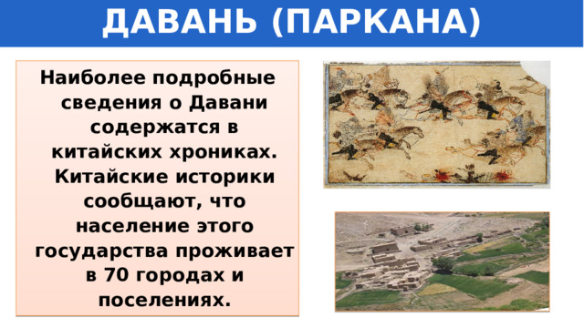 ДАВАНЬ (ПАРКАНА) Наиболее подробные сведения о Давани содержатся в китайских хрониках. Китайские историки сообщают, что население этого государства проживает в 70 городах и поселениях. 