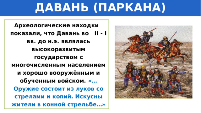 ДАВАНЬ (ПАРКАНА) Археологические находки показали, что Давань во II - I вв. до н.э. являлась высокоразвитым государством с многочисленным населением и хорошо вооружённым и обученным войском. «…Оружие состоит из луков со стрелами и копий. Искусны жители в конной стрельбе…» 