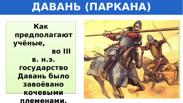 ДАВАНЬ (ПАРКАНА) Как предполагают учёные, во III в. н.э. государство Давань было завоёвано кочевыми племенами. 