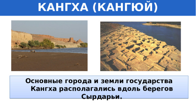 КАНГХА (КАНГЮЙ) Основные города и земли государства Кангха располагались вдоль берегов Сырдарьи. 