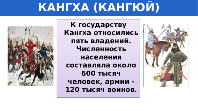 КАНГХА (КАНГЮЙ) К государству Кангха относились пять владений. Численность населения составляла около 600 тысяч человек, армии - 120 тысяч воинов . 