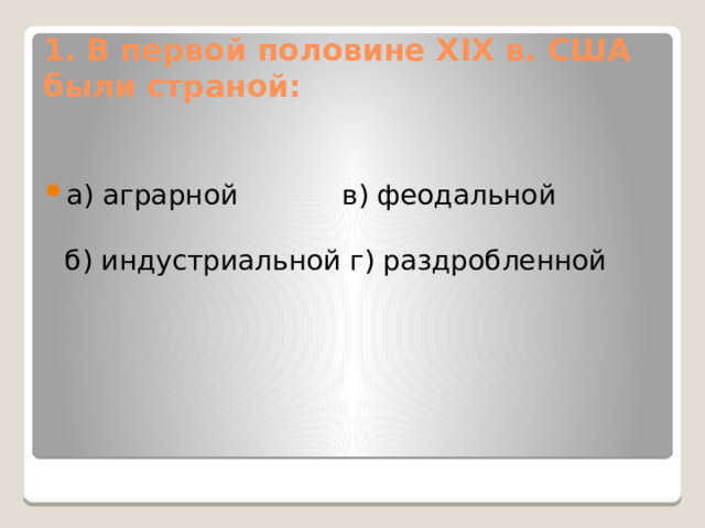 1. В первой половине XIX в. США были страной: а) аграрной в) феодальной   б) индустриальной г) раздробленной 