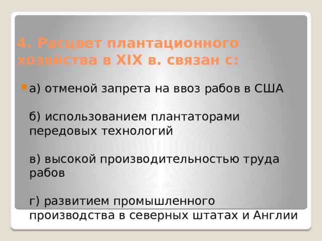 4. Расцвет плантационного хозяйства в XIX в. связан с: а) отменой запрета на ввоз рабов в США   б) использованием плантаторами передовых технологий   в) высокой производительностью труда рабов   г) развитием промышленного производства в северных штатах и Англии 