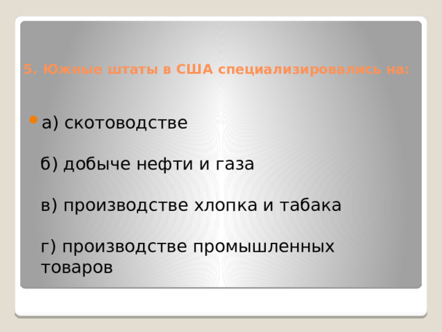 5. Южные штаты в США специализировались на:   а) скотоводстве   б) добыче нефти и газа   в) производстве хлопка и табака   г) производстве промышленных товаров 