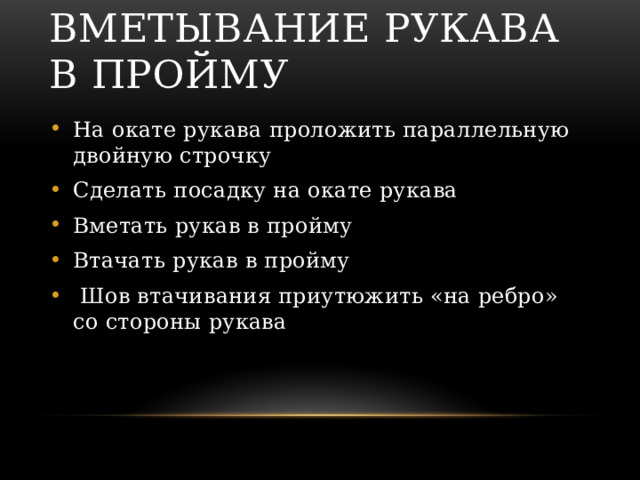 Вметывание рукава в пройму На окате рукава проложить параллельную двойную строчку Сделать посадку на окате рукава Вметать рукав в пройму Втачать рукав в пройму  Шов втачивания приутюжить «на ребро» со стороны рукава 