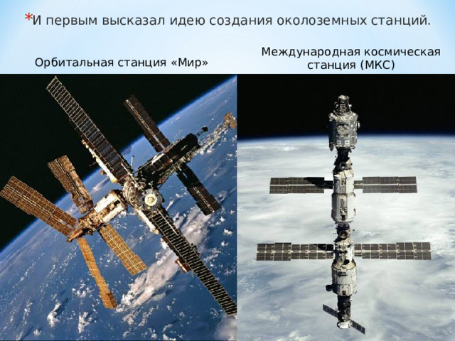 И п ервым высказал идею создания околоземных станций. Международная космическая станция (МКС) Орбитальная станция «Мир» 