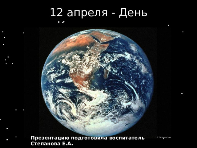 12 апреля - День Космонавтики Презентацию подготовила  воспитатель Степанова Е.А.  