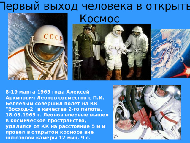 Первый выход человека в открытый Космос                                                                                8-19 марта 1965 года Алексей Архипович Леонов совместно с П.И. Беляевым совершил полет на КК 