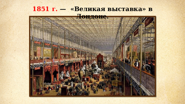 1851  г. — «Великая выставка» в Лондоне. 