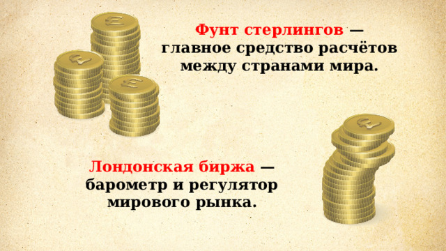 Фунт стерлингов — главное средство расчётов между странами мира. Лондонская биржа — барометр и регулятор мирового рынка. 