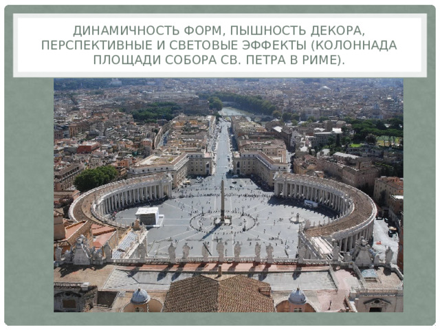 Динамичность форм, пышность декора, перспективные и световые эффекты (колоннада площади собора св. Петра в Риме). 
