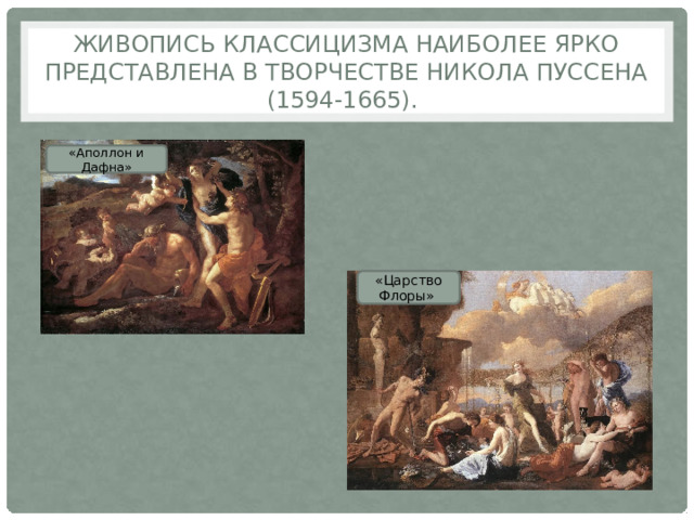 Живопись классицизма наиболее ярко представлена в творчестве Никола Пуссена (1594-1665). «Аполлон и Дафна» «Царство Флоры» 