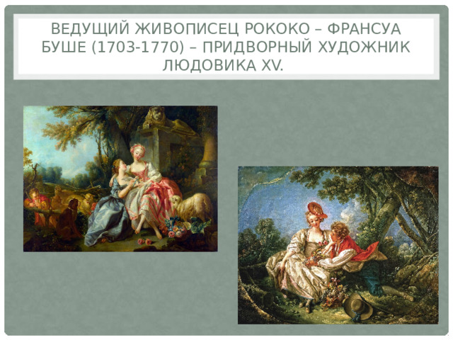 Ведущий живописец рококо – Франсуа Буше (1703-1770) – придворный художник Людовика XV. 