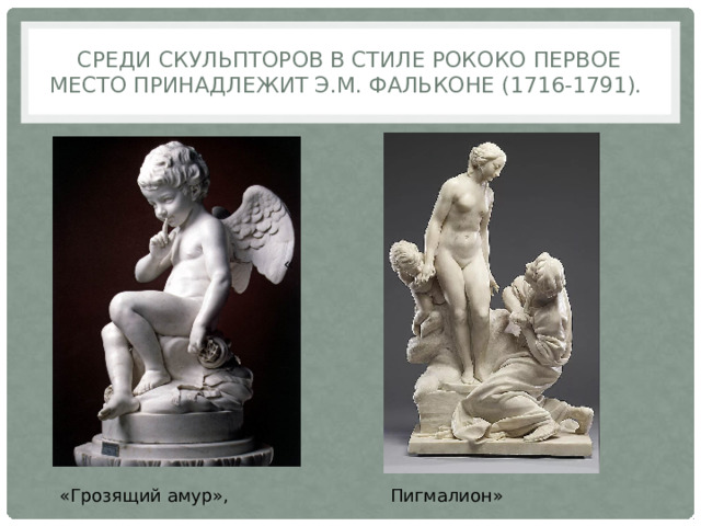 Среди скульпторов в стиле рококо первое место принадлежит Э.М. Фальконе (1716-1791). « «Грозящий амур»,  Пигмалион» 