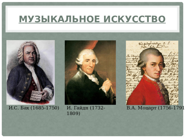 Музыкальное искусство И.С. Бах (1685-1750) И. Гайдн (1732-1809)  В.А. Моцарт (1756-1791) 