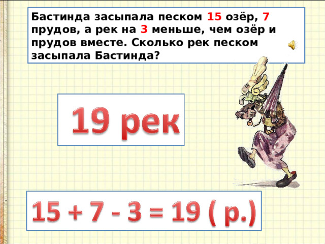 Бастинда засыпала песком 15 озёр, 7 прудов, а рек на 3 меньше, чем озёр и прудов вместе. Сколько рек песком засыпала Бастинда? 